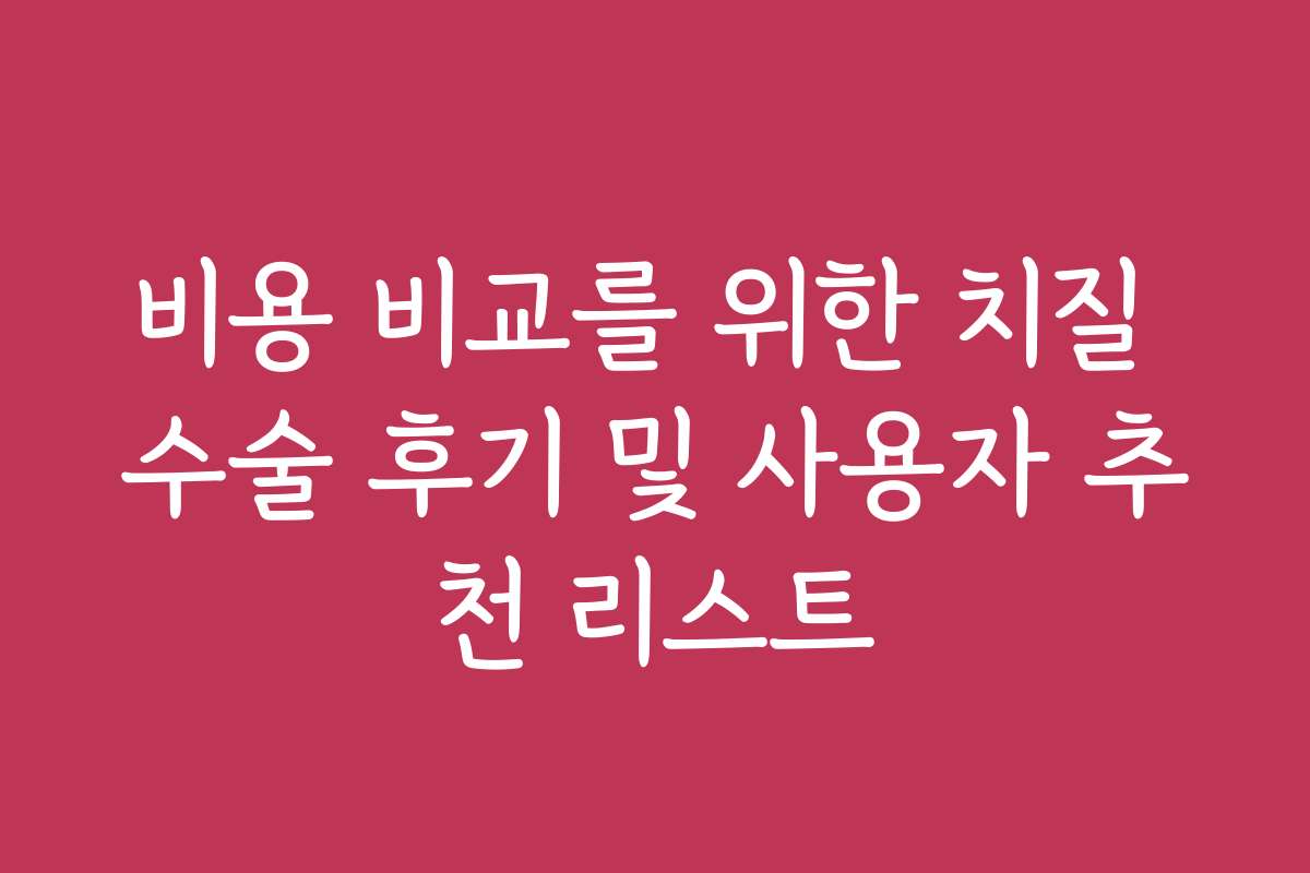 비용 비교를 위한 치질 수술 후기 및 사용자 추천 리스트
