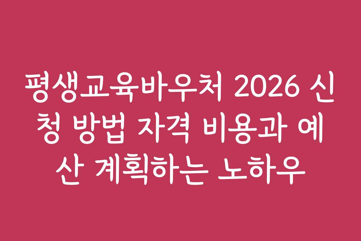 평생교육바우처 2026 신청 방법 자격 비용과 예산 계획하는 노하우