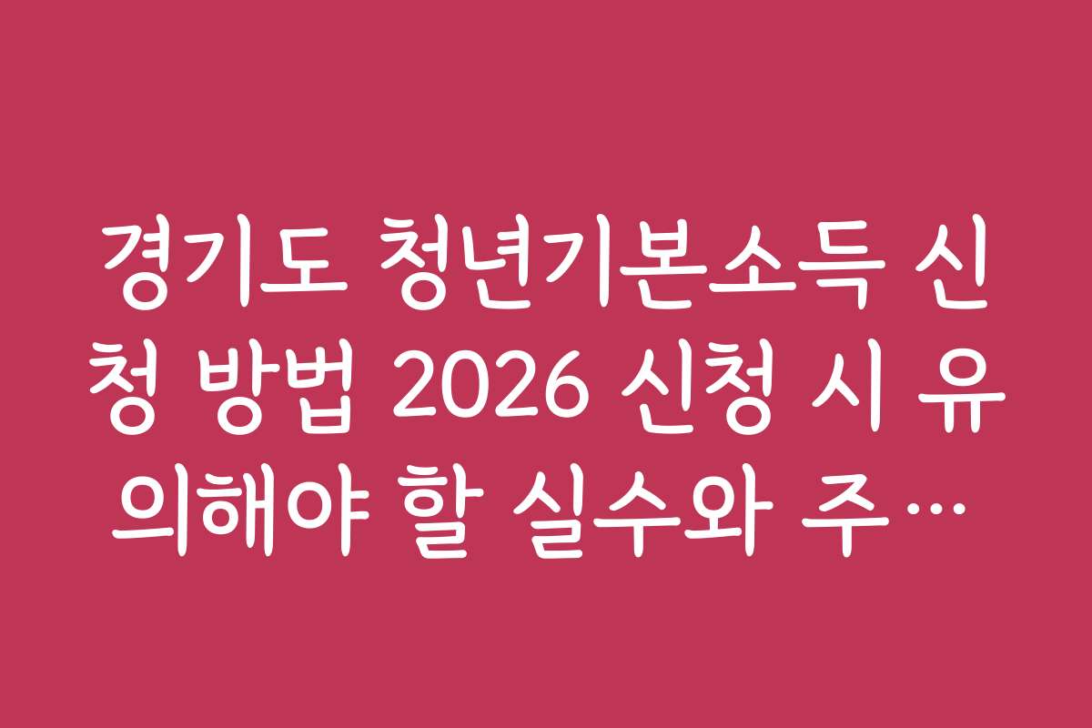 경기도 청년기본소득 신청 방법 2026 신청 시 유의해야 할 실수와 주의사항