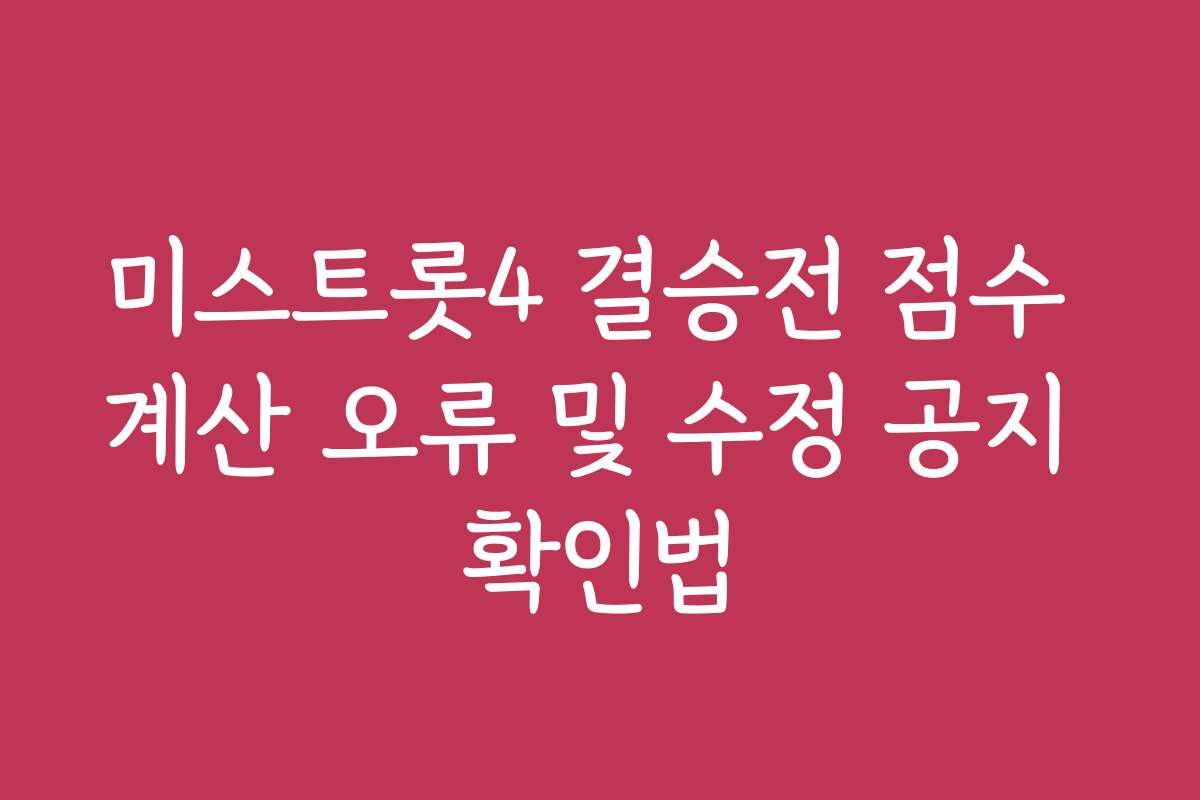 미스트롯4 결승전 점수 계산 오류 및 수정 공지 확인법
