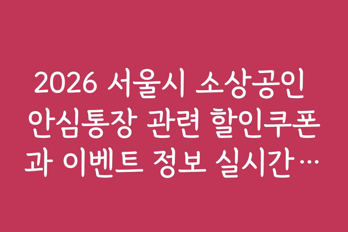 2026 서울시 소상공인 안심통장 관련 할인쿠폰과 이벤트 정보 실시간 확인 방법