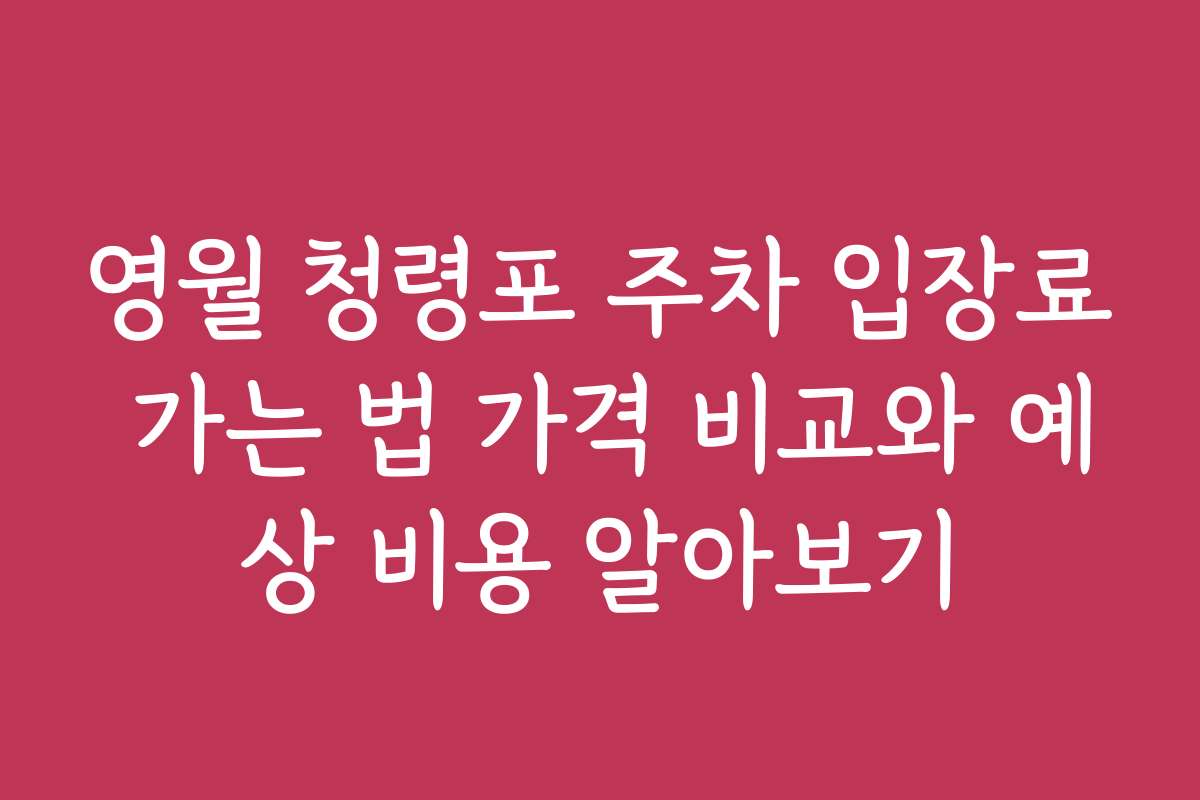 영월 청령포 주차 입장료 가는 법 가격 비교와 예상 비용 알아보기