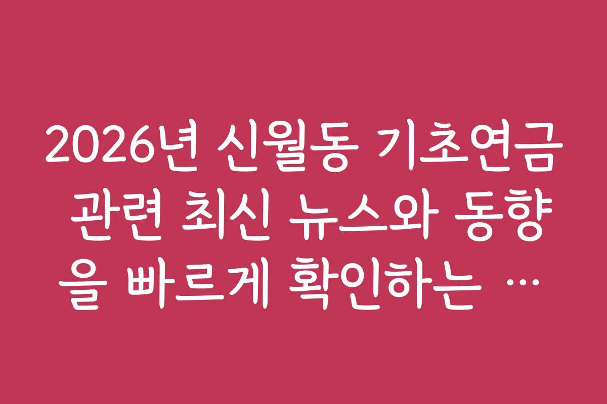 2026년 신월동 기초연금 관련 최신 뉴스와 동향을 빠르게 확인하는 방법