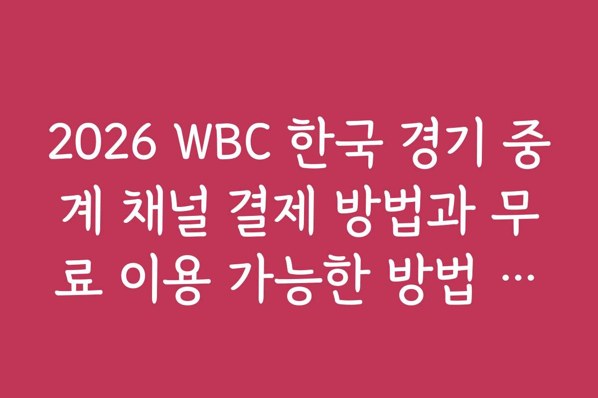 2026 WBC 한국 경기 중계 채널 결제 방법과 무료 이용 가능한 방법 소개