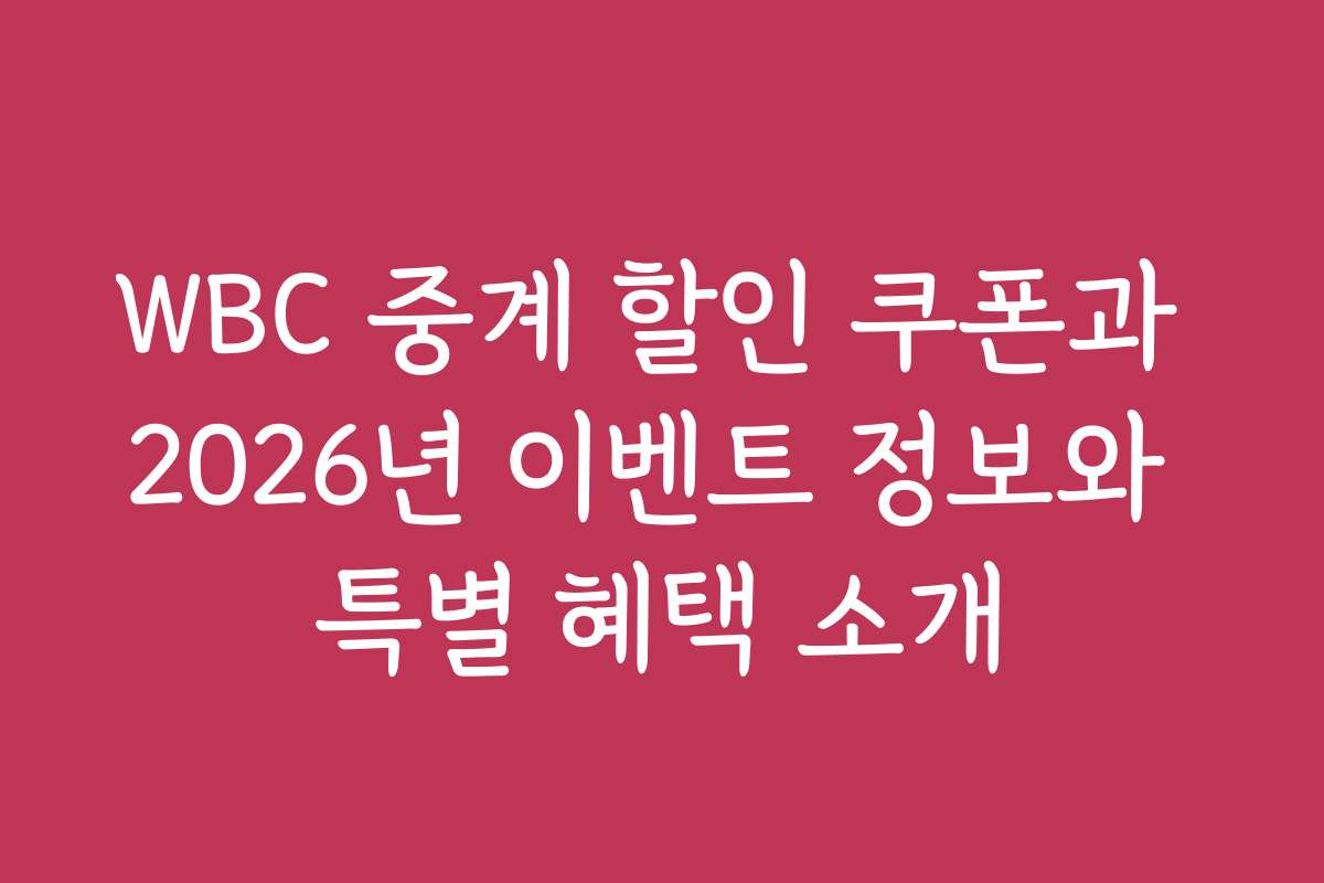 WBC 중계 할인 쿠폰과 2026년 이벤트 정보와 특별 혜택 소개