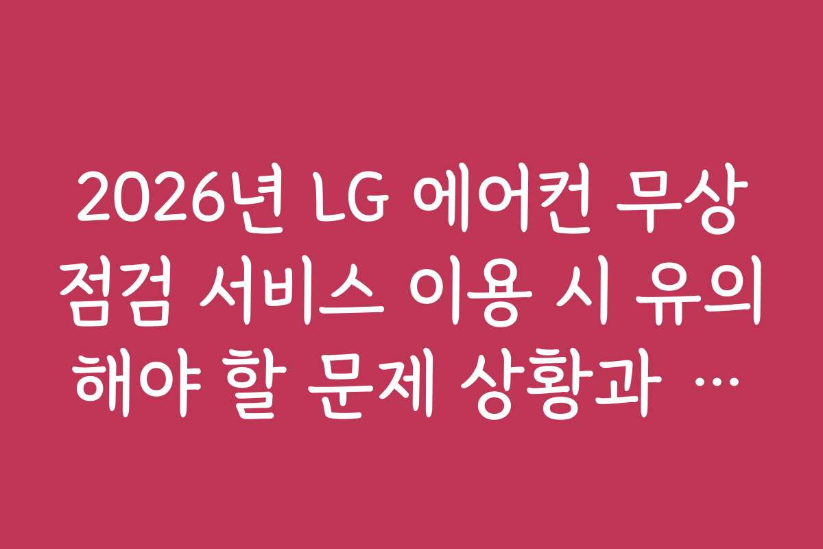 2026년 LG 에어컨 무상점검 서비스 이용 시 유의해야 할 문제 상황과 해결책