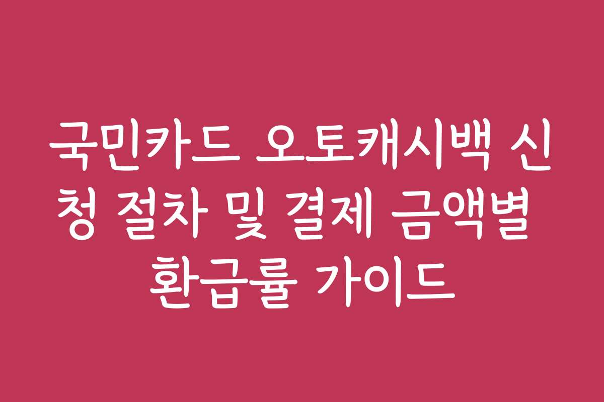 국민카드 오토캐시백 신청 절차 및 결제 금액별 환급률 가이드
