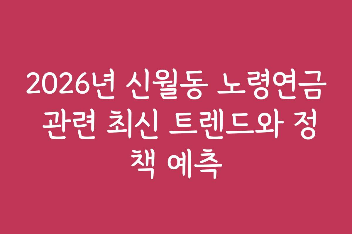 2026년 신월동 노령연금 관련 최신 트렌드와 정책 예측