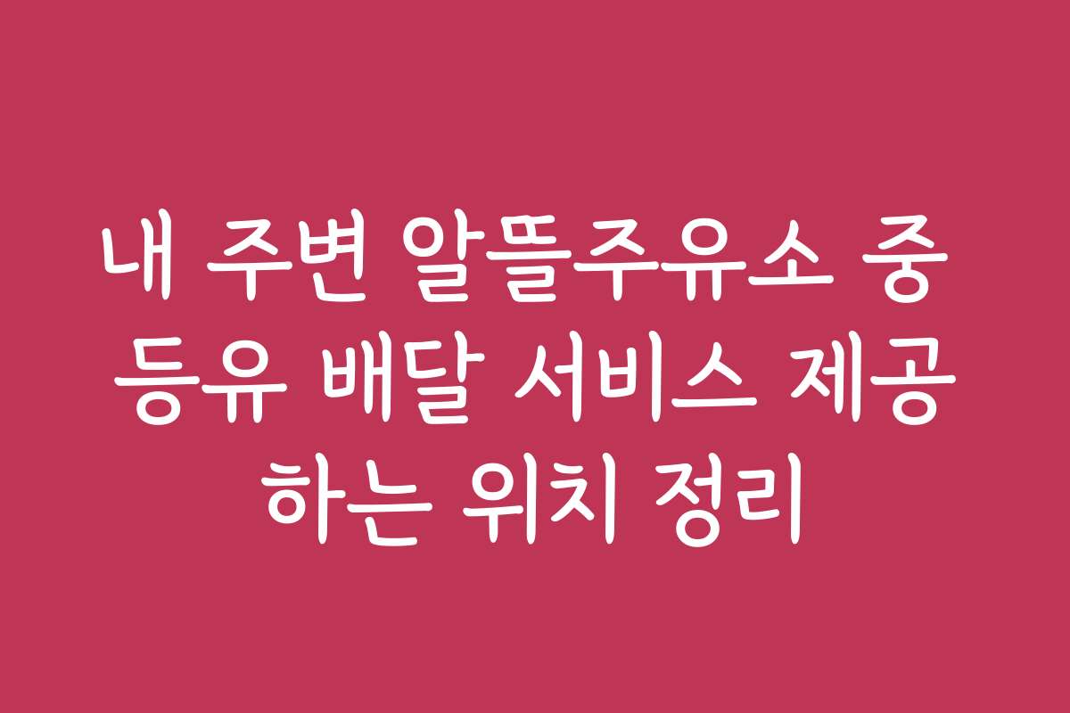 내 주변 알뜰주유소 중 등유 배달 서비스 제공하는 위치 정리