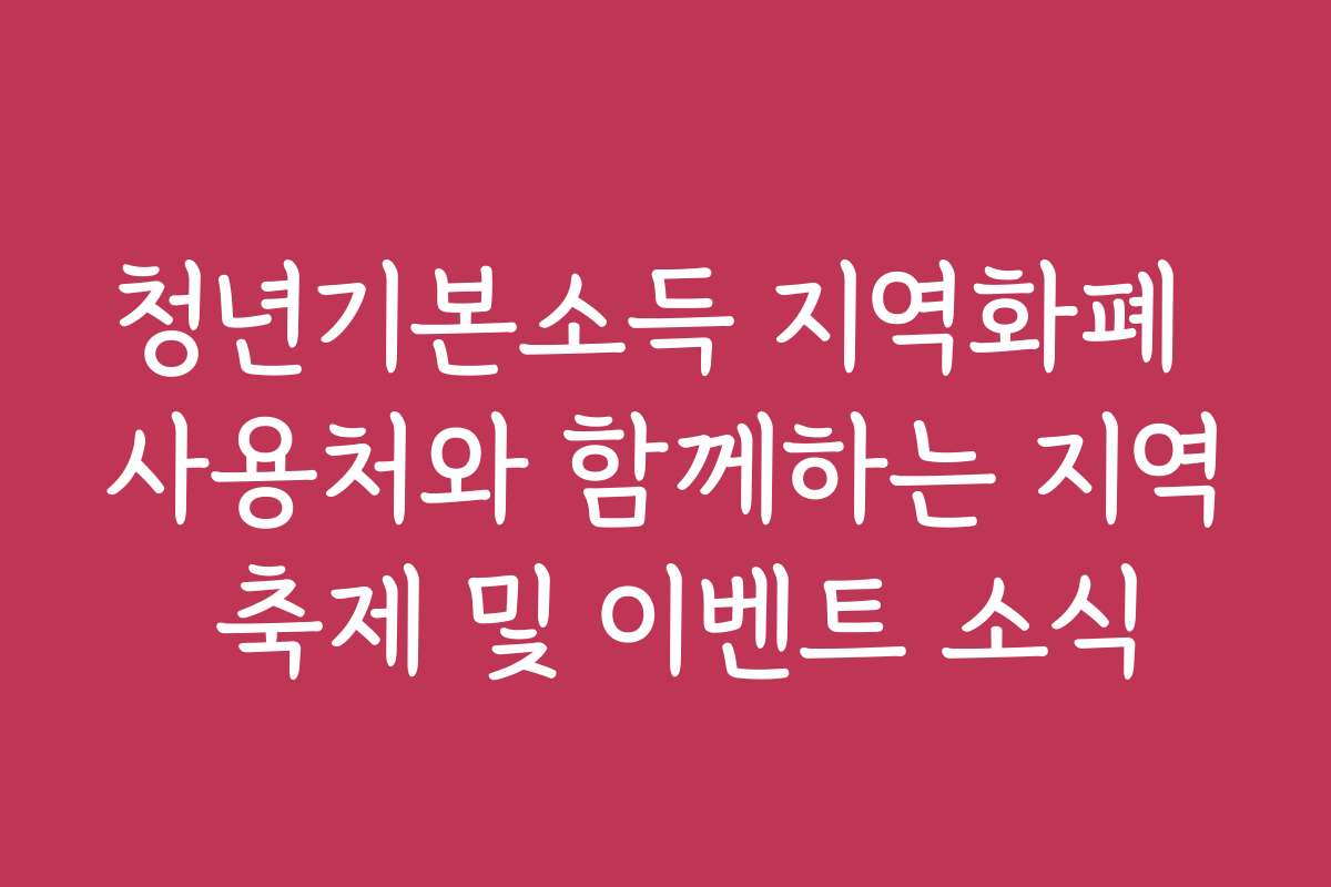 청년기본소득 지역화폐 사용처와 함께하는 지역 축제 및 이벤트 소식