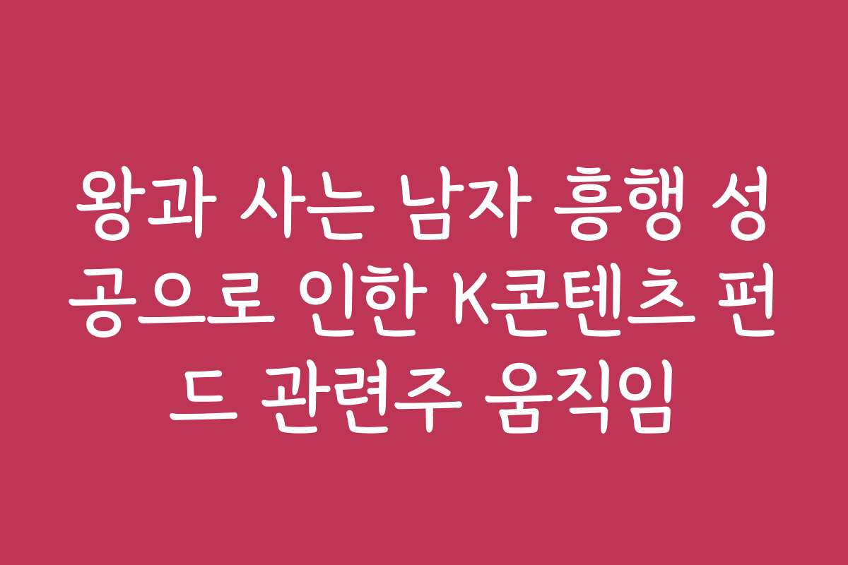 왕과 사는 남자 흥행 성공으로 인한 K콘텐츠 펀드 관련주 움직임