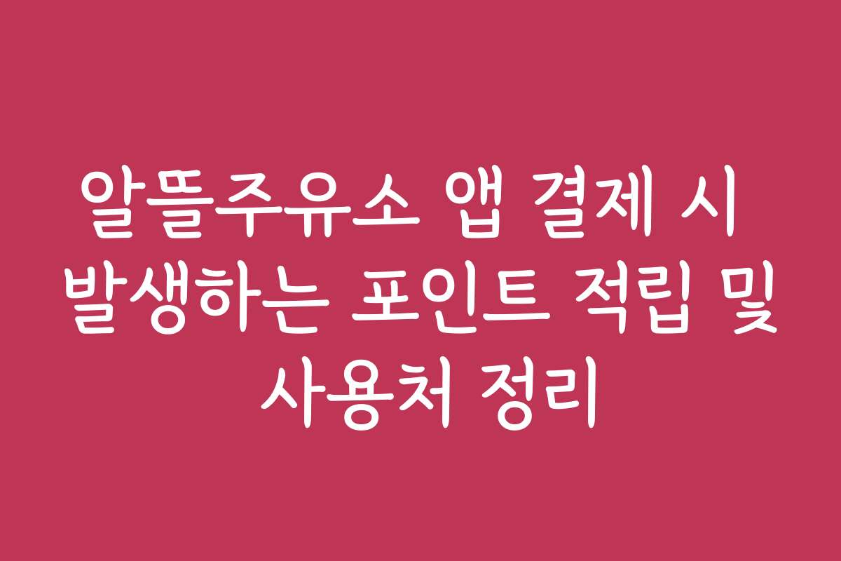알뜰주유소 앱 결제 시 발생하는 포인트 적립 및 사용처 정리