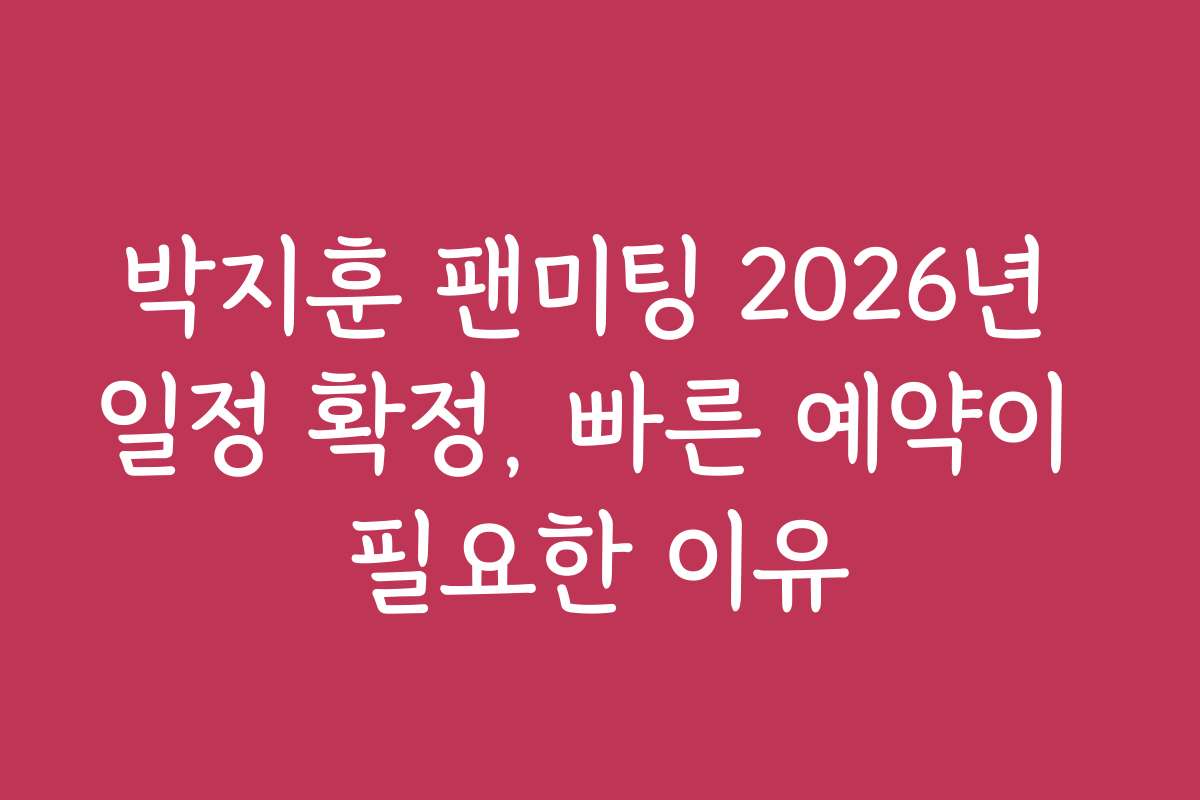 박지훈 팬미팅 2026년 일정 확정, 빠른 예약이 필요한 이유