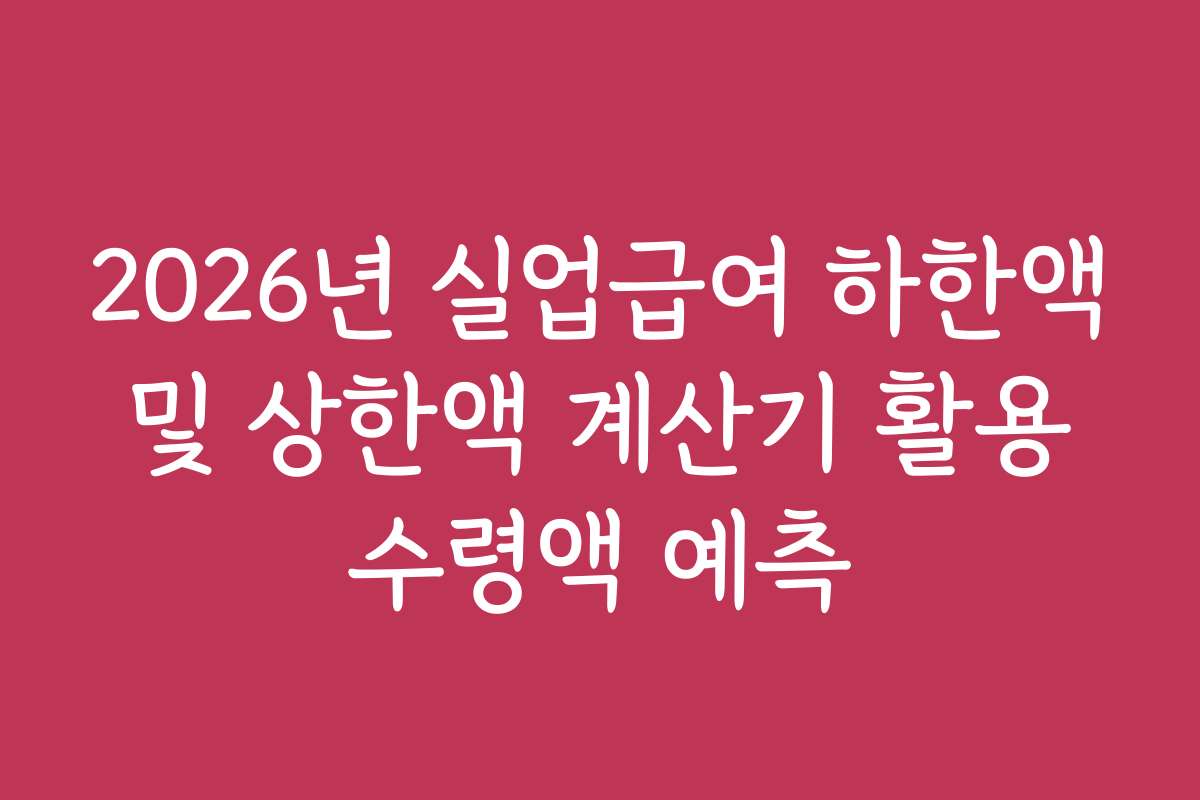 2026년 실업급여 하한액 및 상한액 계산기 활용 수령액 예측