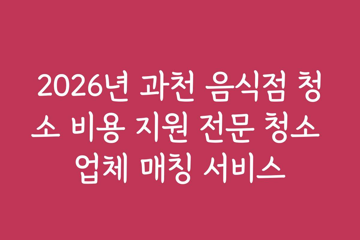 2026년 과천 음식점 청소 비용 지원 전문 청소 업체 매칭 서비스