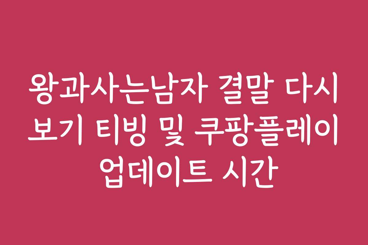 왕과사는남자 결말 다시보기 티빙 및 쿠팡플레이 업데이트 시간