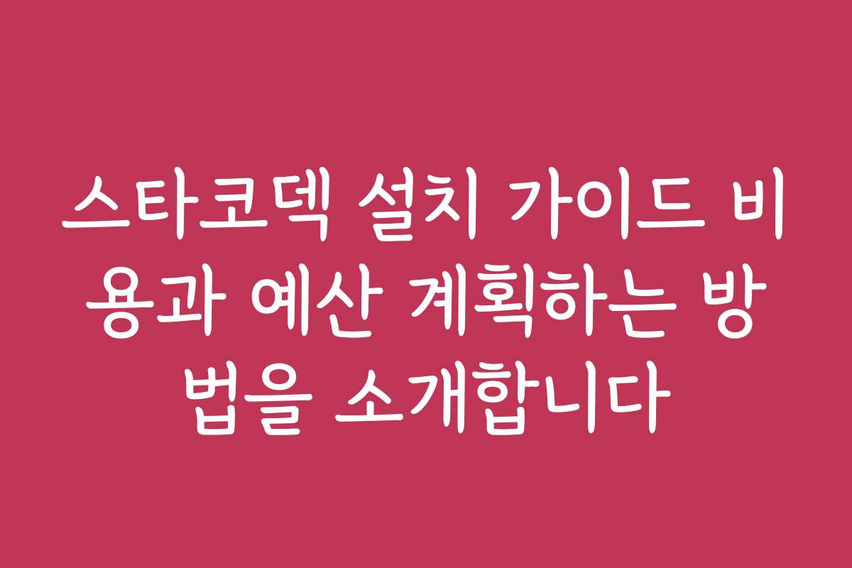 스타코덱 설치 가이드 비용과 예산 계획하는 방법을 소개합니다