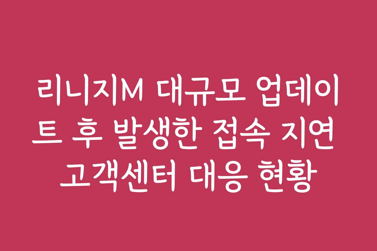 리니지M 대규모 업데이트 후 발생한 접속 지연 고객센터 대응 현황