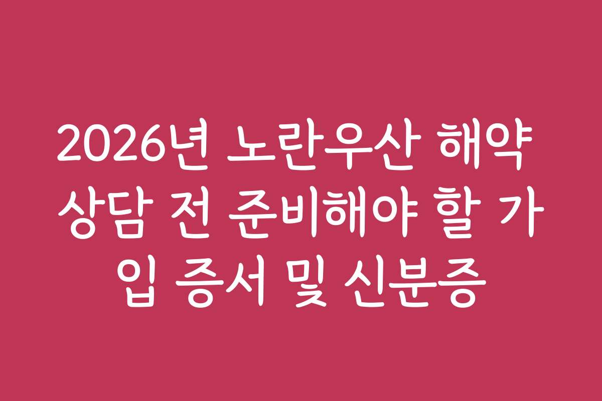 2026년 노란우산 해약 상담 전 준비해야 할 가입 증서 및 신분증