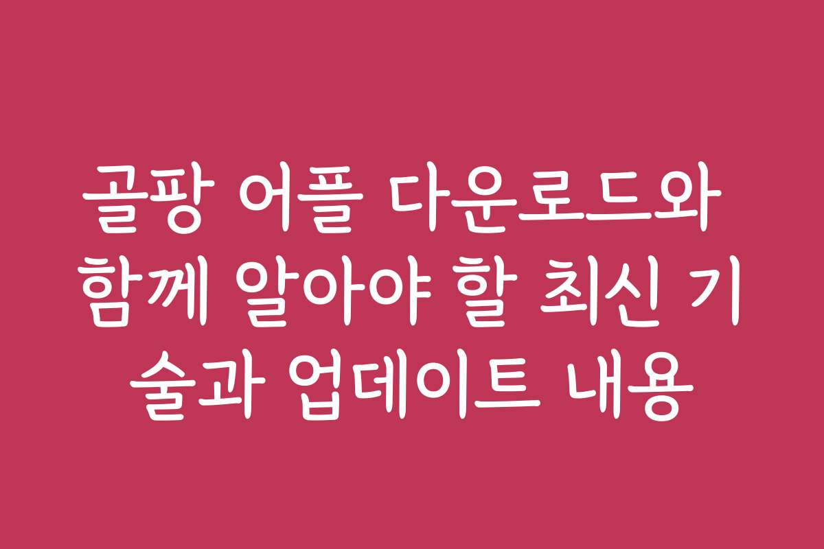 골팡 어플 다운로드와 함께 알아야 할 최신 기술과 업데이트 내용