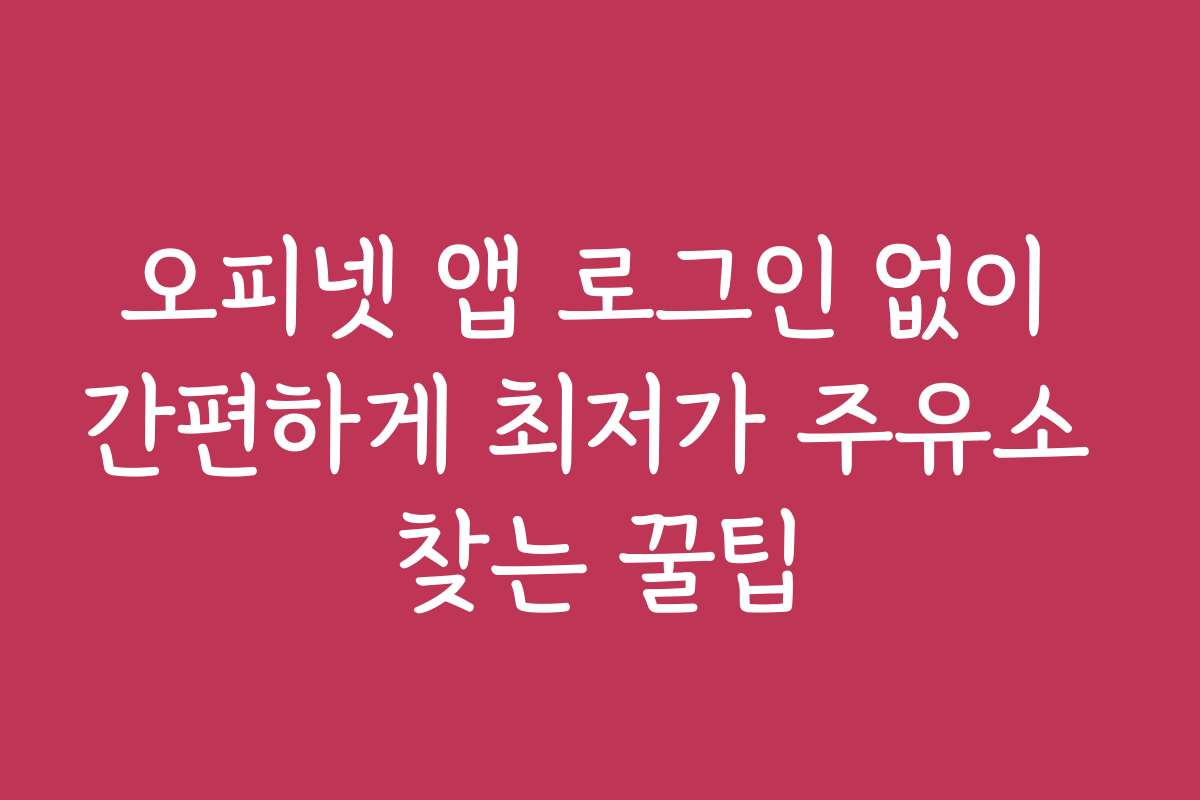 오피넷 앱 로그인 없이 간편하게 최저가 주유소 찾는 꿀팁