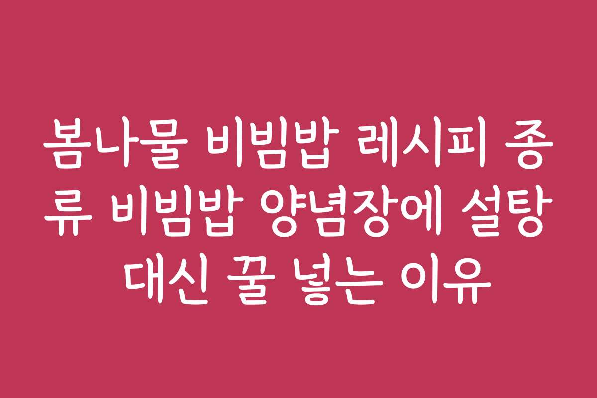 봄나물 비빔밥 레시피 종류 비빔밥 양념장에 설탕 대신 꿀 넣는 이유