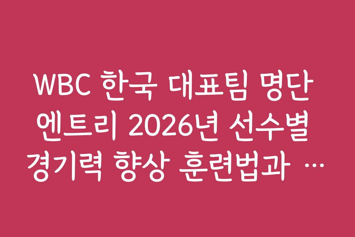 WBC 한국 대표팀 명단 엔트리 2026년 선수별 경기력 향상 훈련법과 추천 프로그램