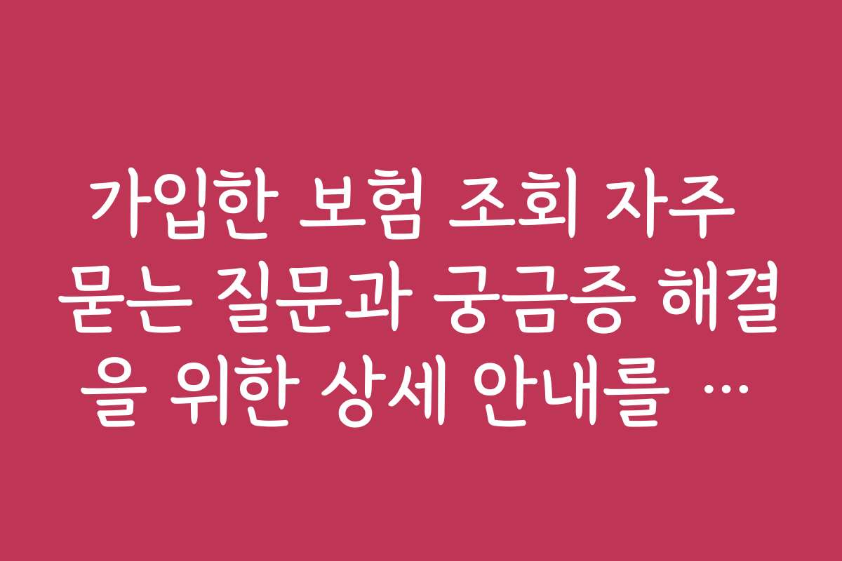 가입한 보험 조회 자주 묻는 질문과 궁금증 해결을 위한 상세 안내를 제공합니다