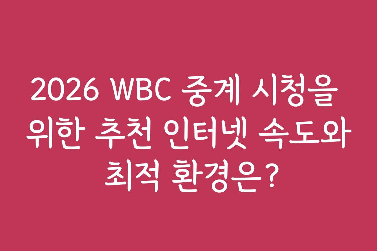 2026 WBC 중계 시청을 위한 추천 인터넷 속도와 최적 환경은?