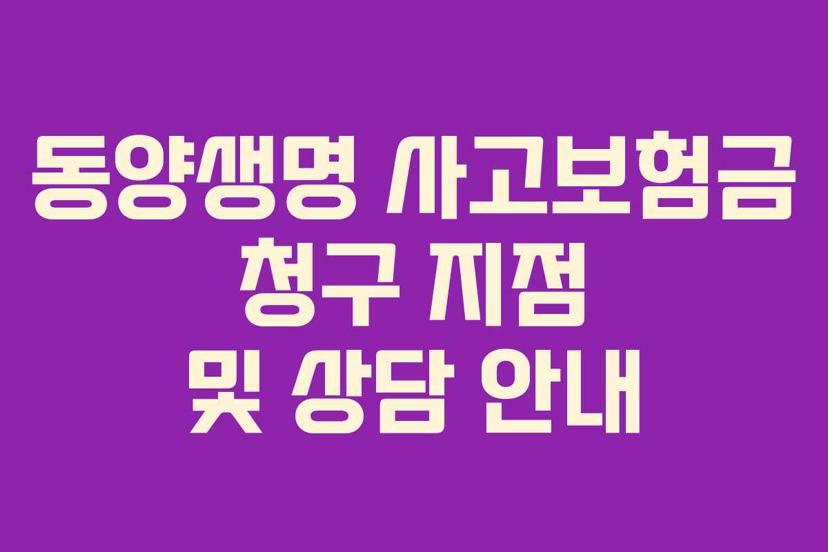 동양생명 사고보험금 청구 지점 및 상담 안내