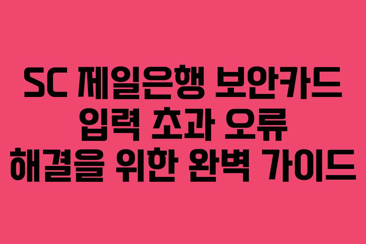 SC 제일은행 보안카드 입력 초과 오류 해결을 위한 완벽 가이드