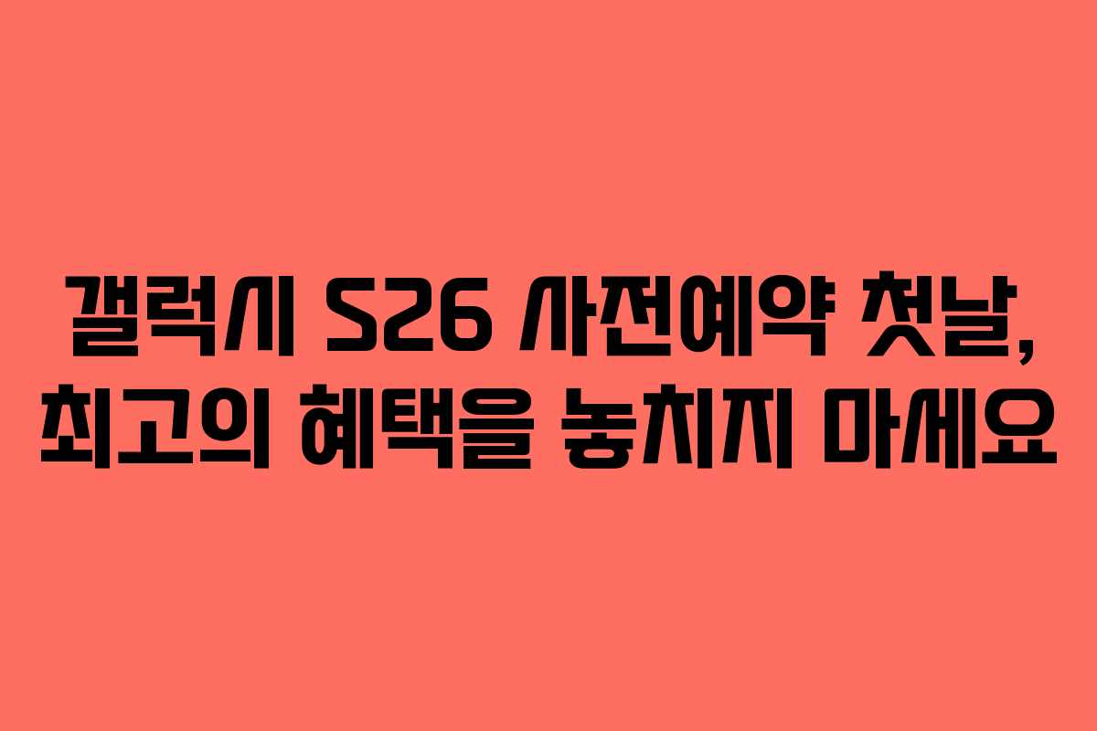 갤럭시 S26 사전예약 첫날, 최고의 혜택을 놓치지 마세요