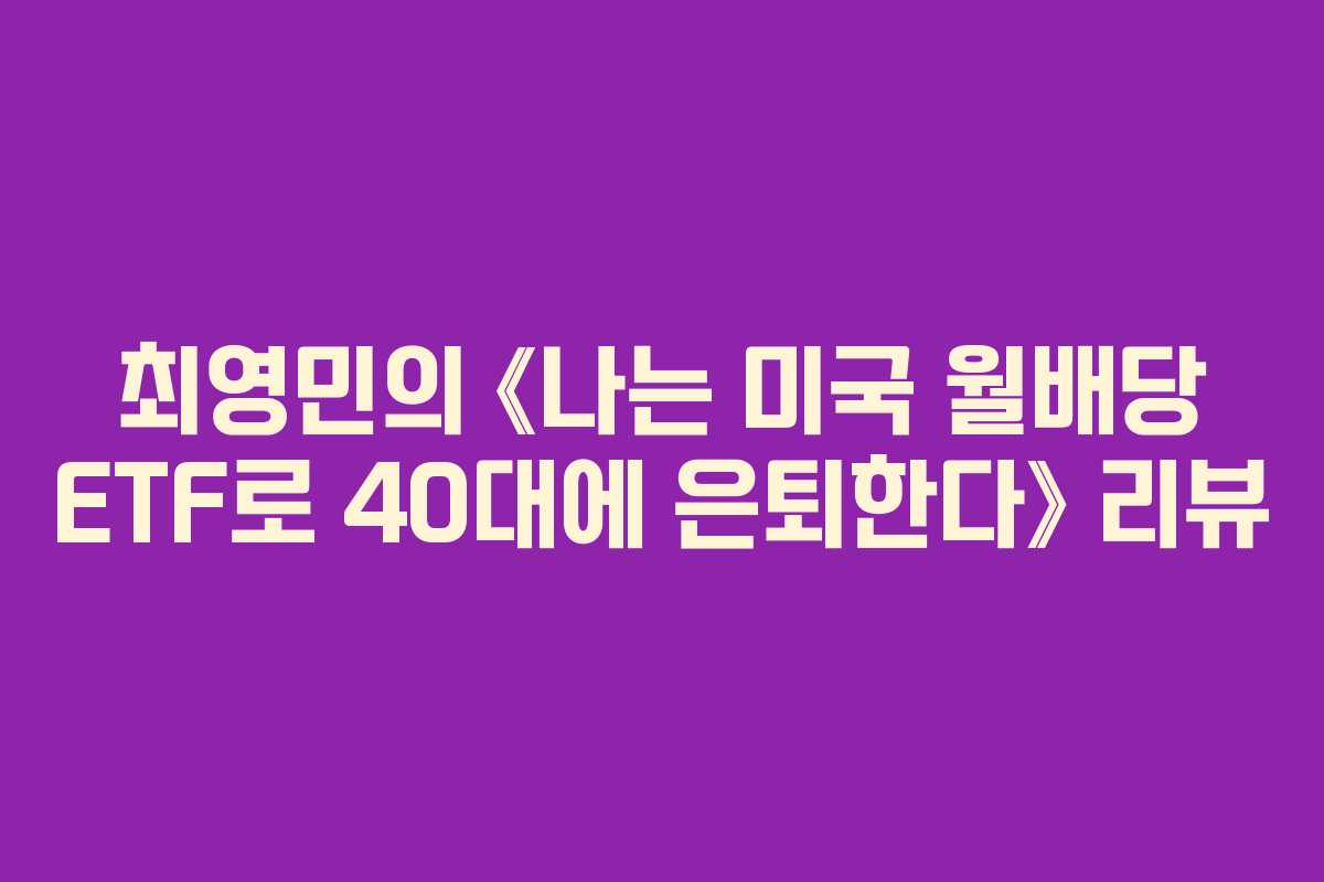 최영민의 《나는 미국 월배당 ETF로 40대에 은퇴한다》 리뷰