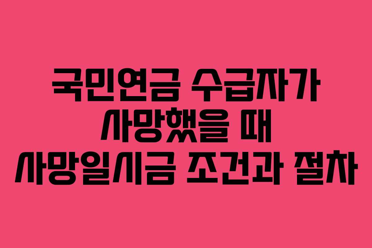 국민연금 수급자가 사망했을 때 사망일시금 조건과 절차