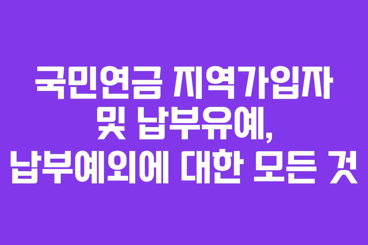 국민연금 지역가입자 및 납부유예, 납부예외에 대한 모든 것