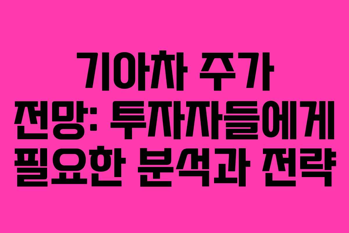 기아차 주가 전망: 투자자들에게 필요한 분석과 전략