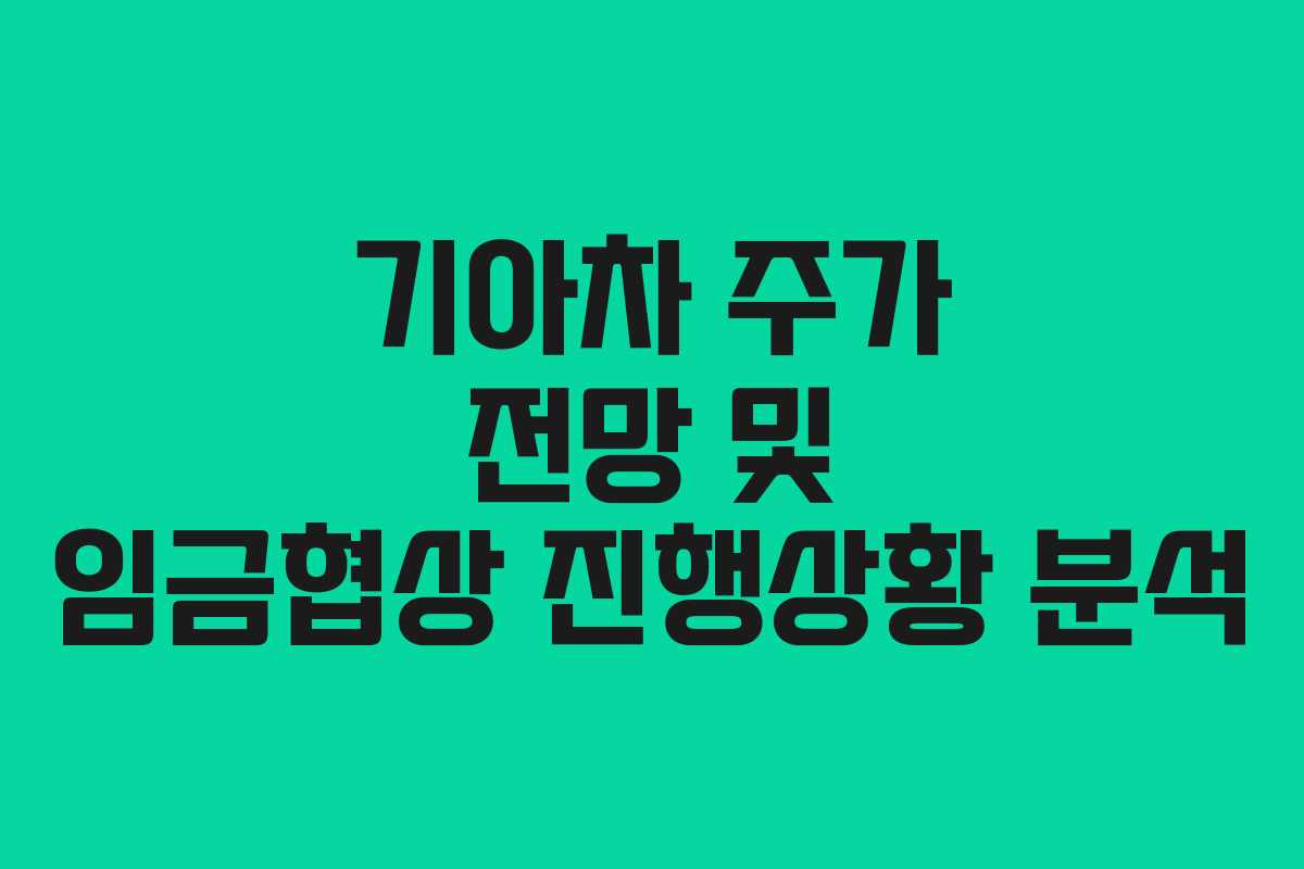 기아차 주가 전망 및 임금협상 진행상황 분석