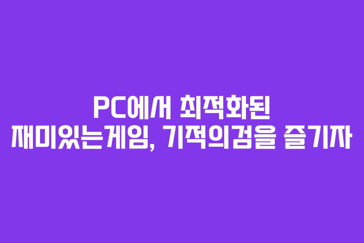PC에서 최적화된 재미있는게임, 기적의검을 즐기자