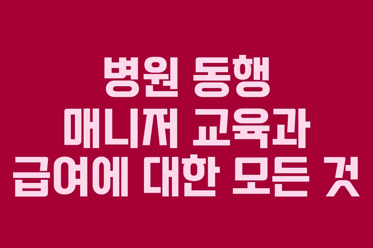 병원 동행 매니저 교육과 급여에 대한 모든 것