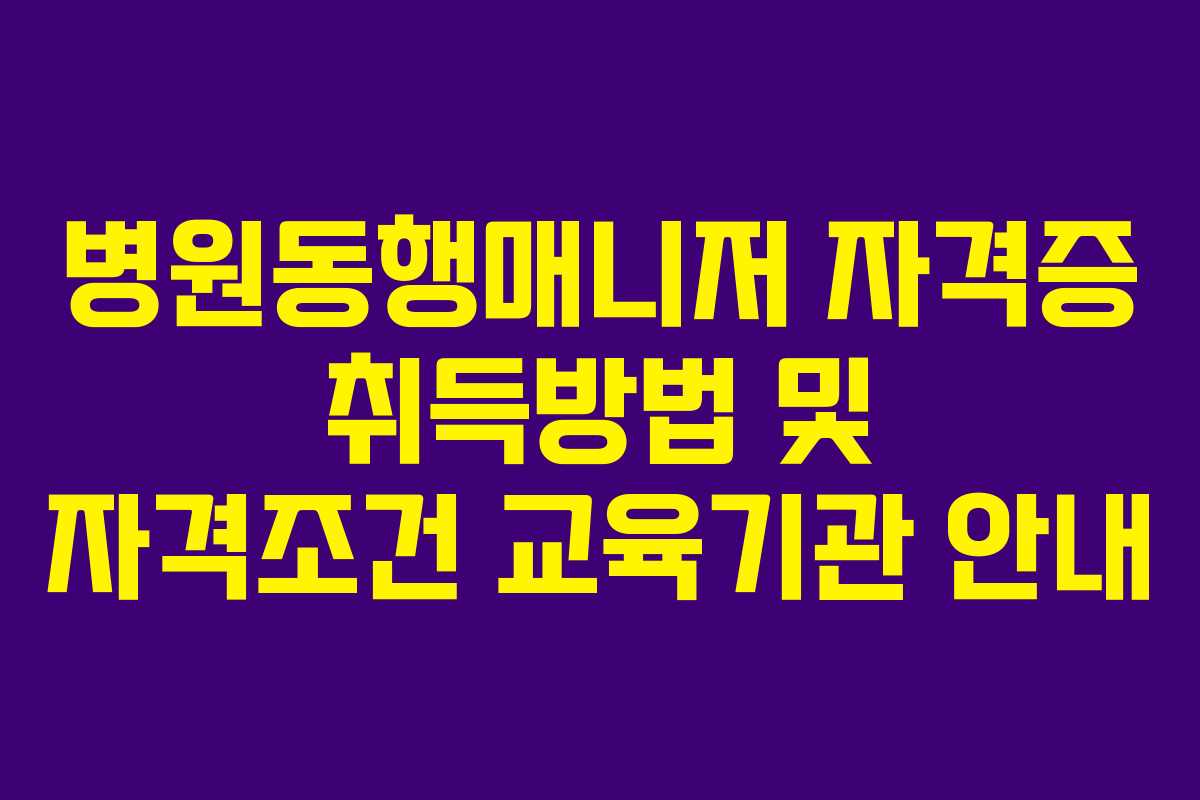 병원동행매니저 자격증 취득방법 및 자격조건 교육기관 안내