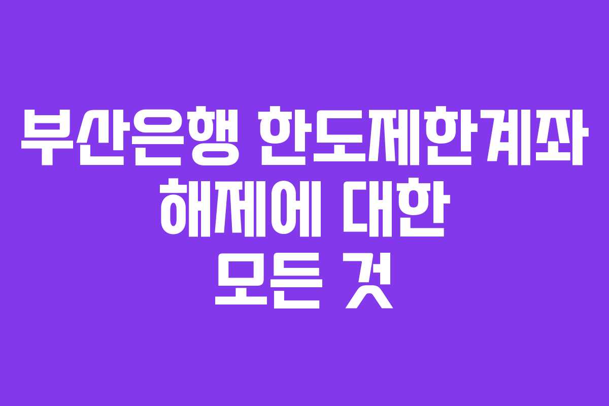 부산은행 한도제한계좌 해제에 대한 모든 것