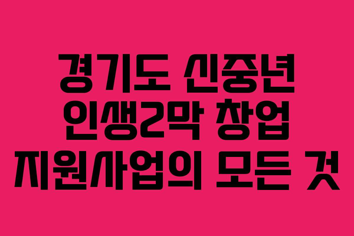 경기도 신중년 인생2막 창업 지원사업의 모든 것