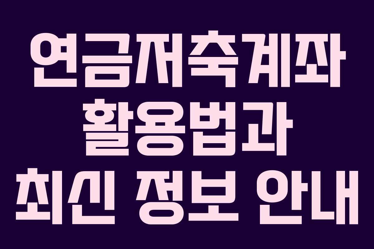 연금저축계좌 활용법과 최신 정보 안내