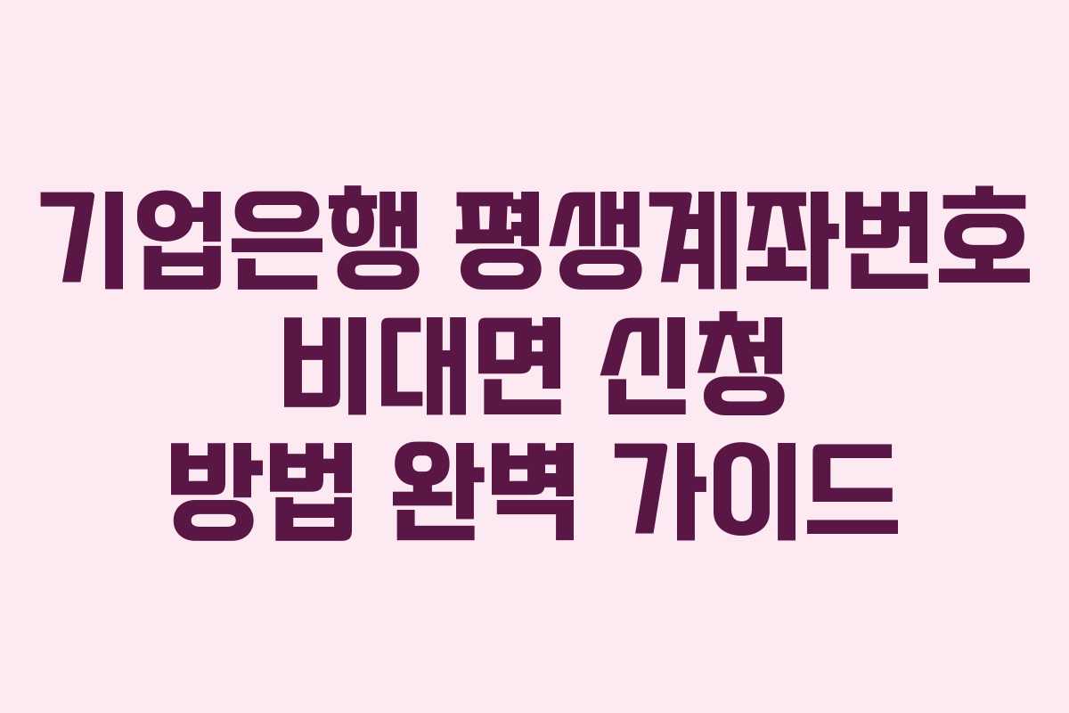 기업은행 평생계좌번호 비대면 신청 방법 완벽 가이드