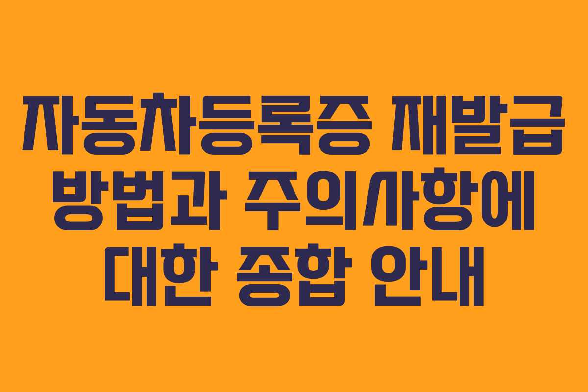 자동차등록증 재발급 방법과 주의사항에 대한 종합 안내