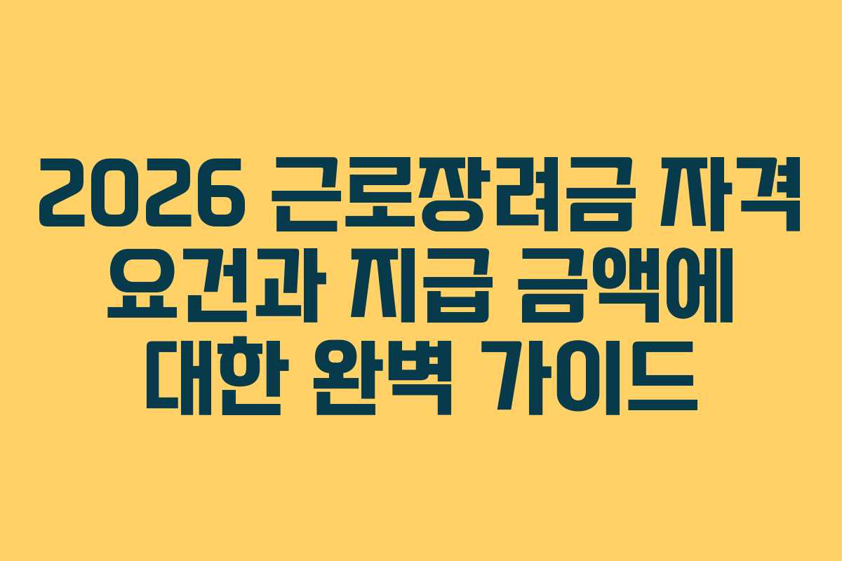 2026 근로장려금 자격 요건과 지급 금액에 대한 완벽 가이드