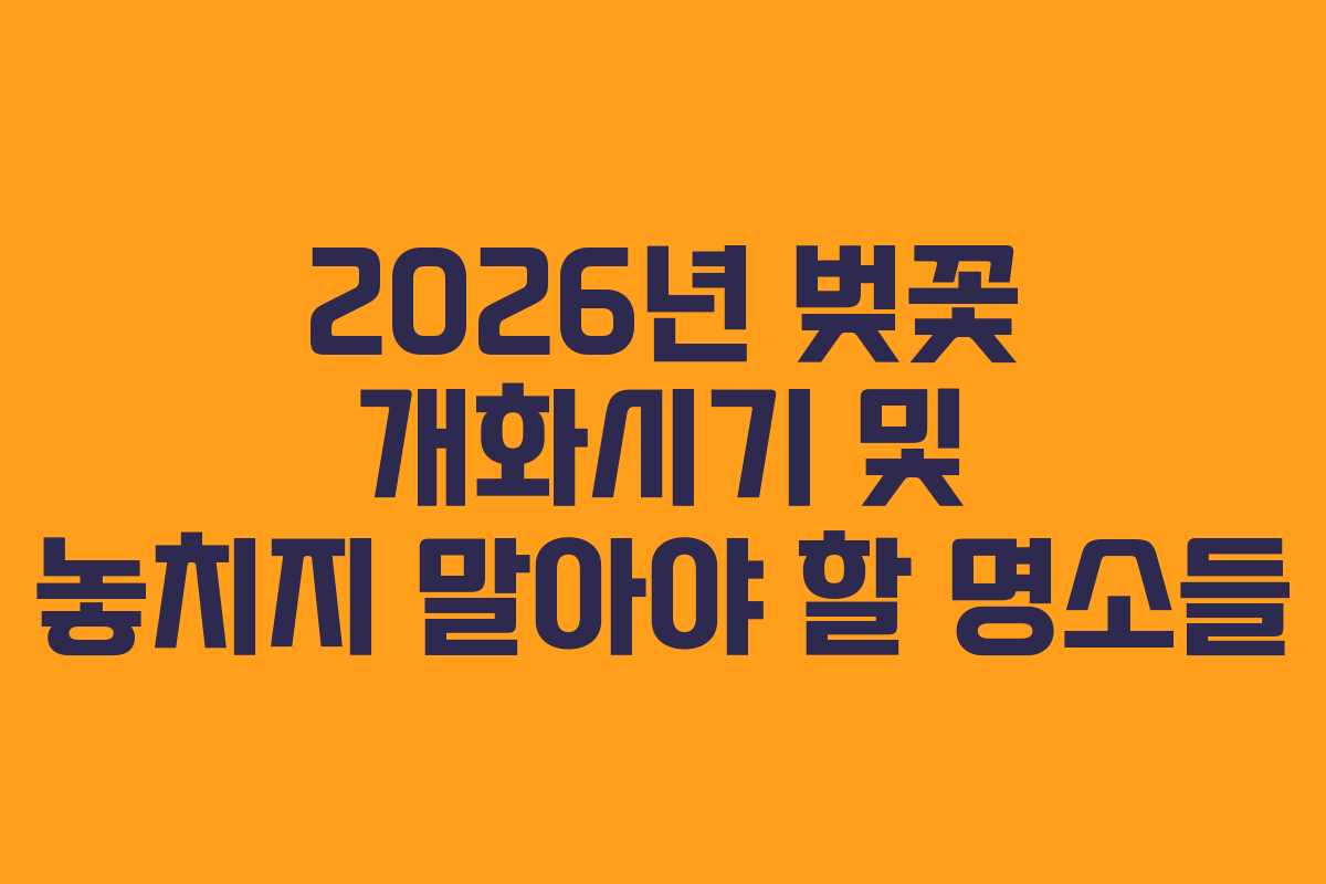 2026년 벚꽃 개화시기 및 놓치지 말아야 할 명소들
