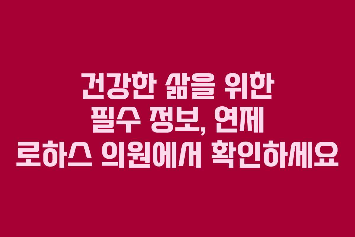 건강한 삶을 위한 필수 정보, 연제 로하스 의원에서 확인하세요