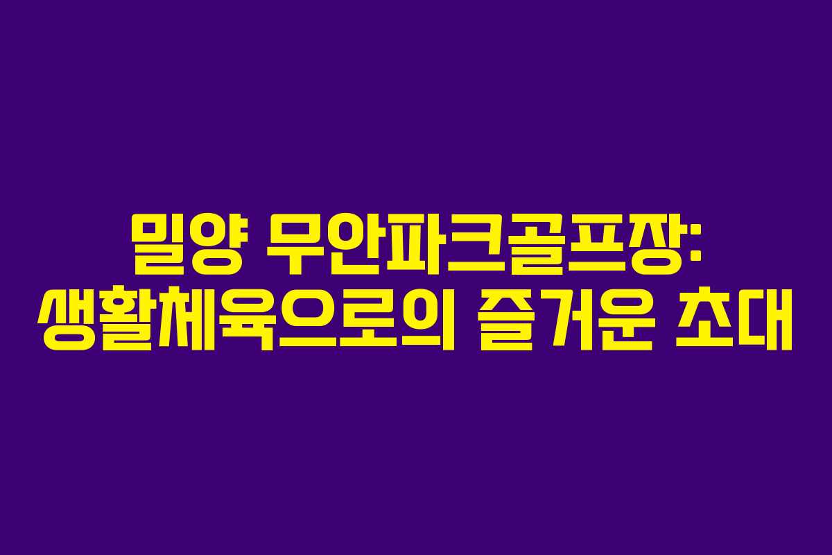 밀양 무안파크골프장: 생활체육으로의 즐거운 초대
