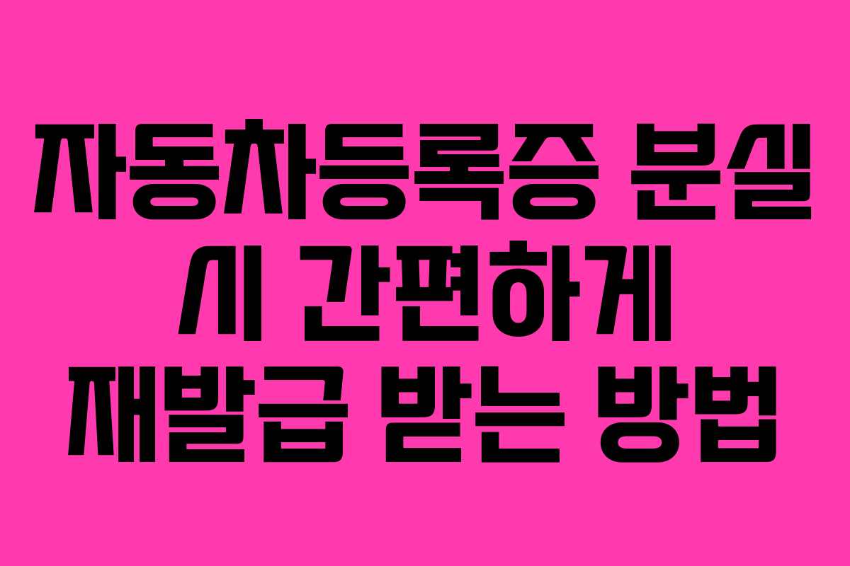 자동차등록증 분실 시 간편하게 재발급 받는 방법